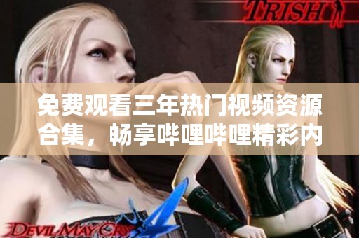 免费观看三年热门视频资源合集，畅享哔哩哔哩精彩内容