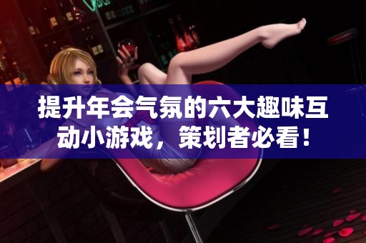 提升年会气氛的六大趣味互动小游戏，策划者必看！