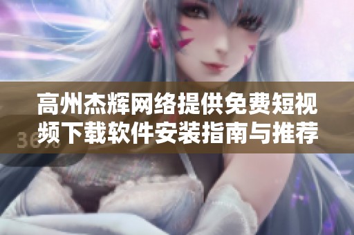 高州杰辉网络提供免费短视频下载软件安装指南与推荐