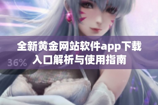 全新黄金网站软件app下载入口解析与使用指南