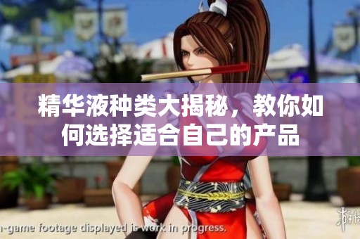 精华液种类大揭秘，教你如何选择适合自己的产品