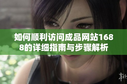 如何顺利访问成品网站1688的详细指南与步骤解析