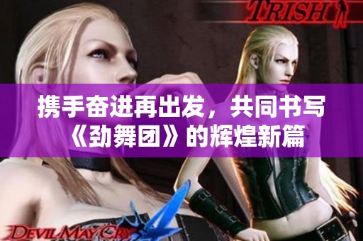 携手奋进再出发，共同书写《劲舞团》的辉煌新篇