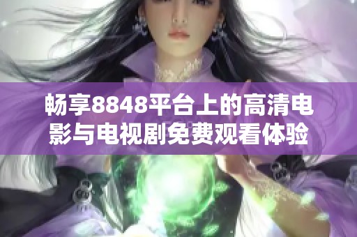 畅享8848平台上的高清电影与电视剧免费观看体验