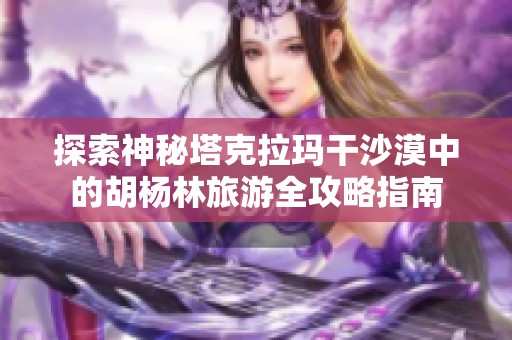 探索神秘塔克拉玛干沙漠中的胡杨林旅游全攻略指南