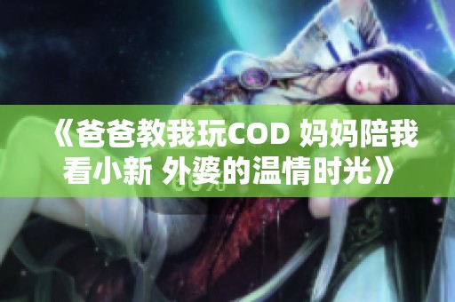 《爸爸教我玩COD 妈妈陪我看小新 外婆的温情时光》