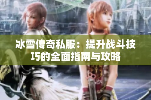 冰雪传奇私服：提升战斗技巧的全面指南与攻略