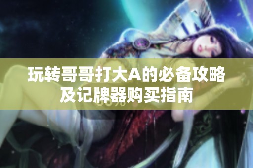 玩转哥哥打大A的必备攻略及记牌器购买指南
