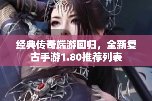 经典传奇端游回归，全新复古手游1.80推荐列表