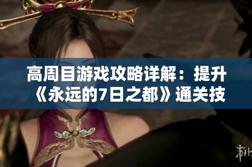 高周目游戏攻略详解：提升《永远的7日之都》通关技巧与策略