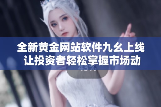 全新黄金网站软件九幺上线 让投资者轻松掌握市场动态