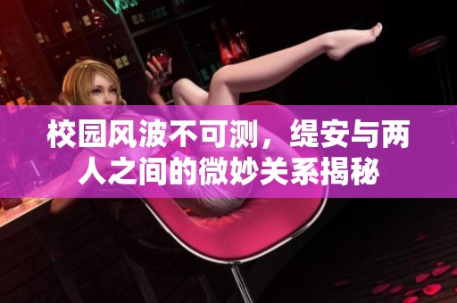 校园风波不可测，缇安与两人之间的微妙关系揭秘