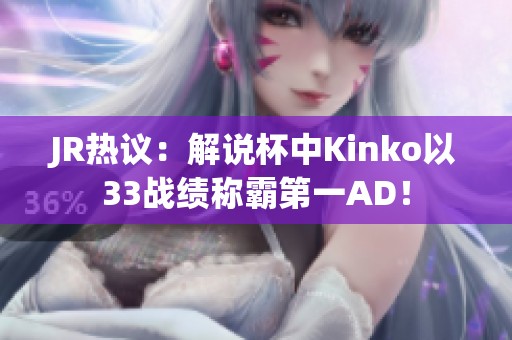 JR热议：解说杯中Kinko以33战绩称霸第一AD！