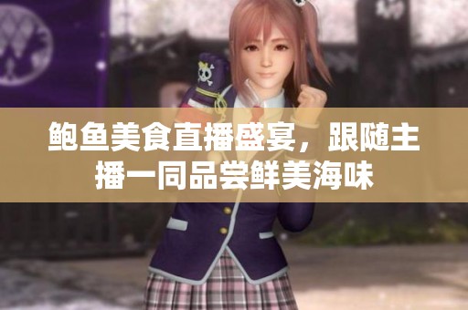 鲍鱼美食直播盛宴，跟随主播一同品尝鲜美海味