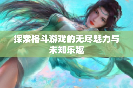 探索格斗游戏的无尽魅力与未知乐趣