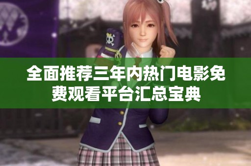 全面推荐三年内热门电影免费观看平台汇总宝典