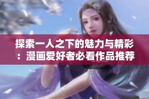 探索一人之下的魅力与精彩：漫画爱好者必看作品推荐