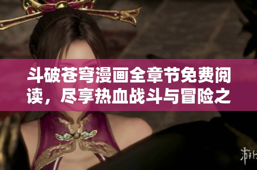 斗破苍穹漫画全章节免费阅读，尽享热血战斗与冒险之旅