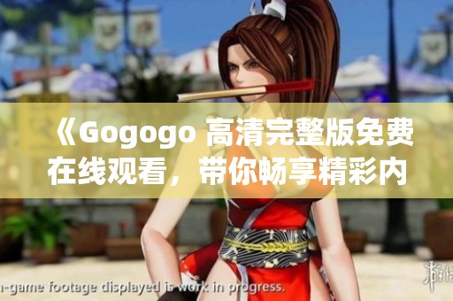 《Gogogo 高清完整版免费在线观看，带你畅享精彩内容》