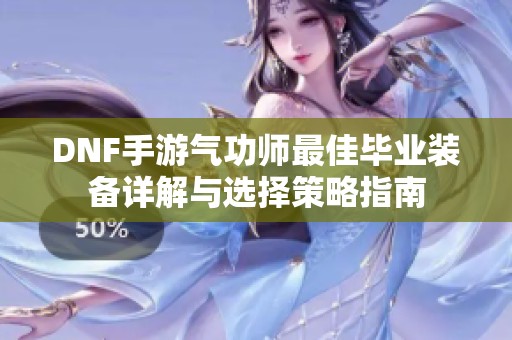DNF手游气功师最佳毕业装备详解与选择策略指南