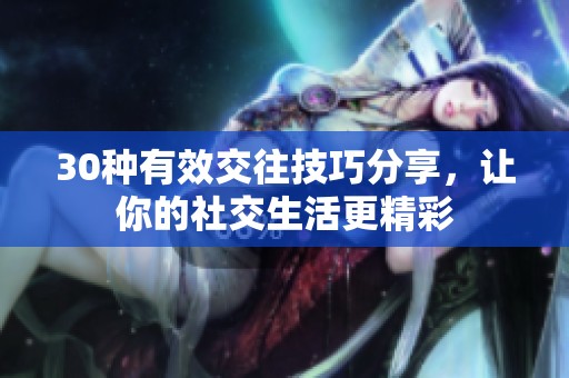 30种有效交往技巧分享，让你的社交生活更精彩