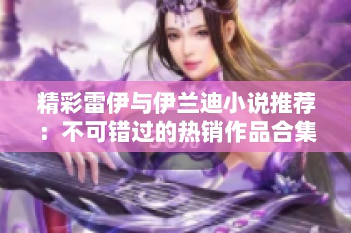 精彩雷伊与伊兰迪小说推荐：不可错过的热销作品合集