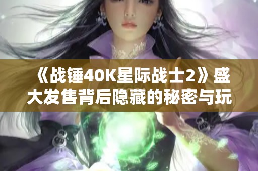 《战锤40K星际战士2》盛大发售背后隐藏的秘密与玩家体验揭秘