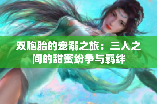 双胞胎的宠溺之旅：三人之间的甜蜜纷争与羁绊