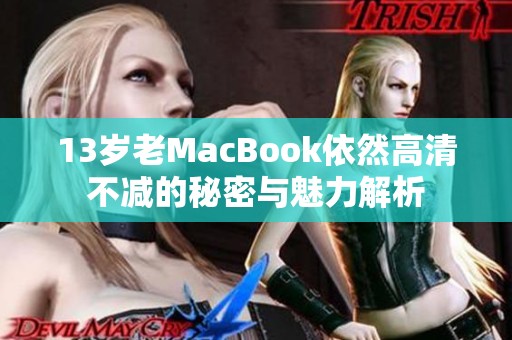 13岁老MacBook依然高清不减的秘密与魅力解析
