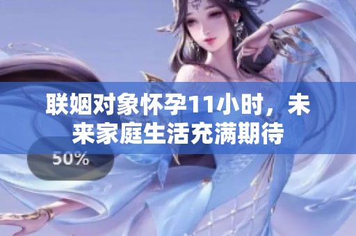 联姻对象怀孕11小时，未来家庭生活充满期待
