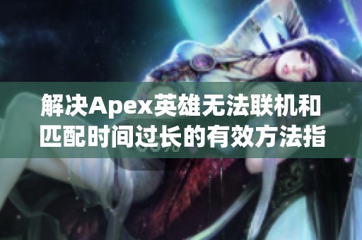 解决Apex英雄无法联机和匹配时间过长的有效方法指南