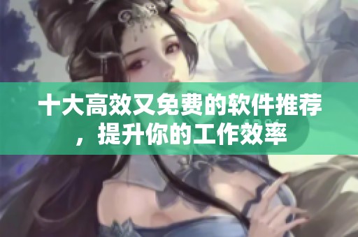 十大高效又免费的软件推荐，提升你的工作效率