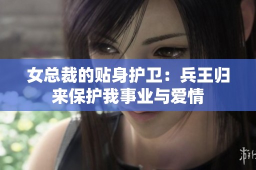 女总裁的贴身护卫：兵王归来保护我事业与爱情