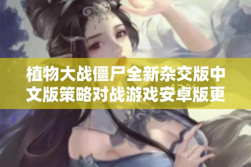 植物大战僵尸全新杂交版中文版策略对战游戏安卓版更新至6.3版