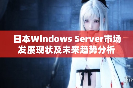 日本Windows Server市场发展现状及未来趋势分析