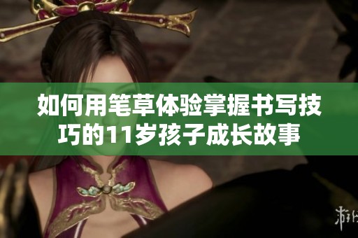 如何用笔草体验掌握书写技巧的11岁孩子成长故事