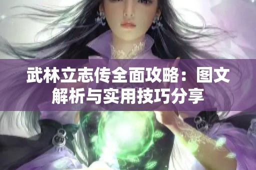 武林立志传全面攻略：图文解析与实用技巧分享