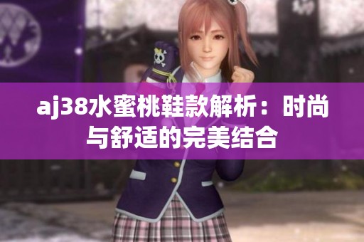 aj38水蜜桃鞋款解析：时尚与舒适的完美结合