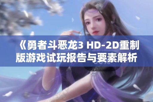 《勇者斗恶龙3 HD-2D重制版游戏试玩报告与要素解析》