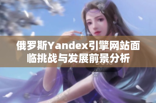 俄罗斯Yandex引擎网站面临挑战与发展前景分析