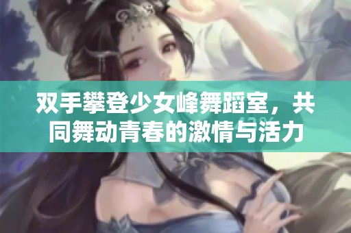 双手攀登少女峰舞蹈室，共同舞动青春的激情与活力