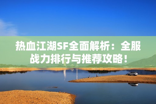 热血江湖SF全面解析：全服战力排行与推荐攻略！