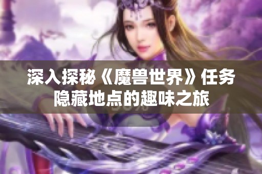 深入探秘《魔兽世界》任务隐藏地点的趣味之旅