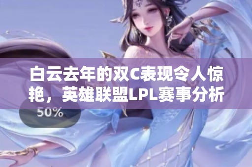 白云去年的双C表现令人惊艳，英雄联盟LPL赛事分析