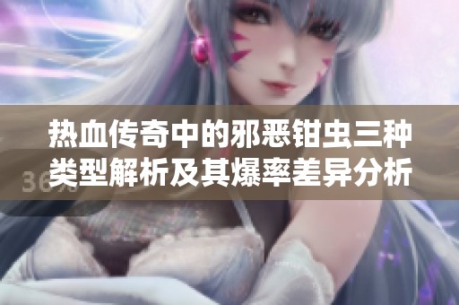 热血传奇中的邪恶钳虫三种类型解析及其爆率差异分析