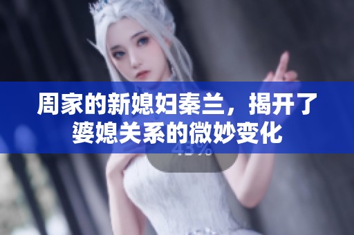 周家的新媳妇秦兰，揭开了婆媳关系的微妙变化