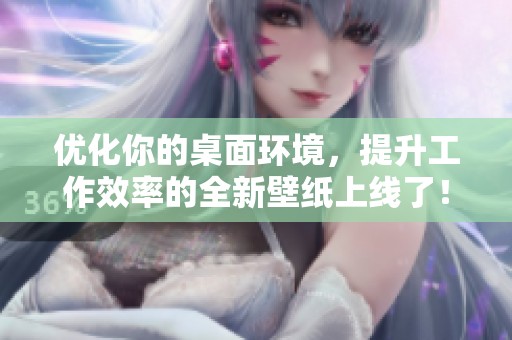 优化你的桌面环境，提升工作效率的全新壁纸上线了！