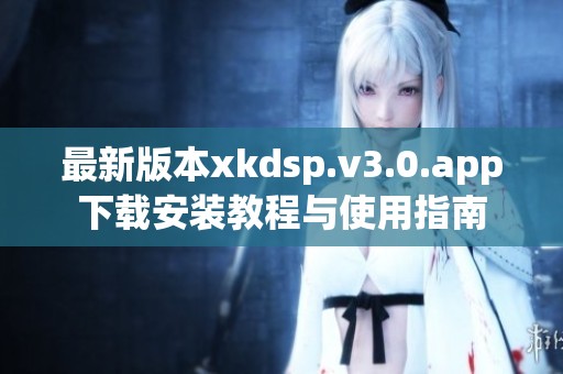 最新版本xkdsp.v3.0.app下载安装教程与使用指南