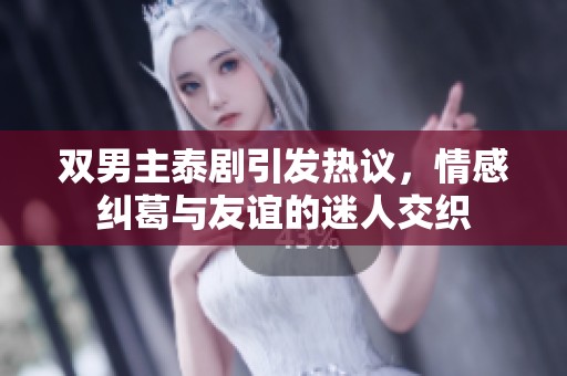 双男主泰剧引发热议，情感纠葛与友谊的迷人交织