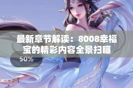 最新章节解读：8008幸福宝的精彩内容全景扫瞄